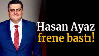 Hasan Ayaz frene bastı!